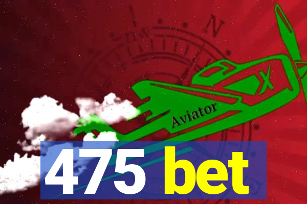 475 bet